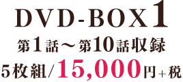DVD-BOX1　第1話～第10話収録／5枚組／15,000円+税