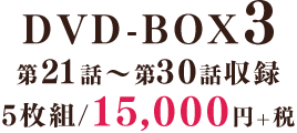 DVD-BOX3　第21話～第30話収録／5枚組／15,000円+税
