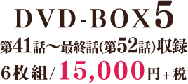 DVD-BOX5　第41話～最終話（第52話）収録／6枚組／15,000円+税
